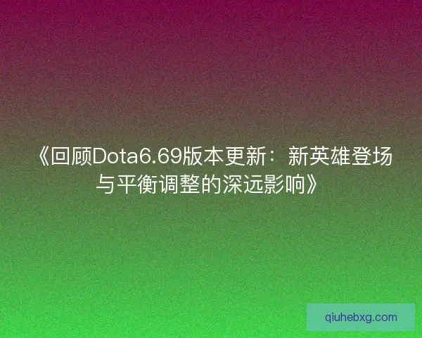 《回顾Dota6.69版本更新：新英雄登场与平衡调整的深远影响》