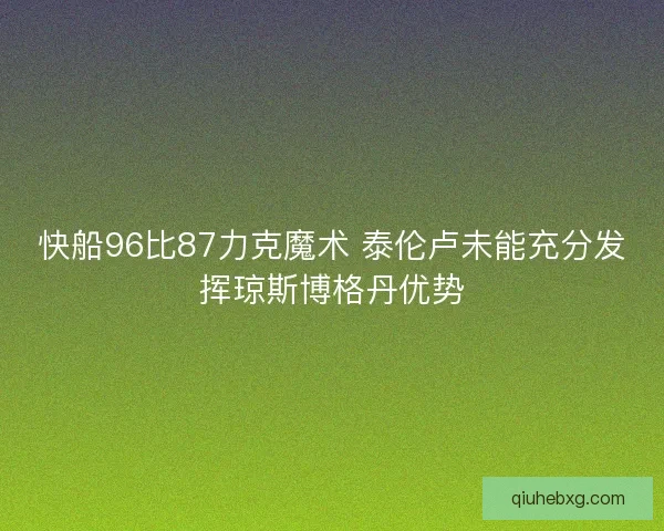 快船96比87力克魔术 泰伦卢未能充分发挥琼斯博格丹优势