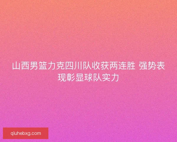 山西男篮力克四川队收获两连胜 强势表现彰显球队实力