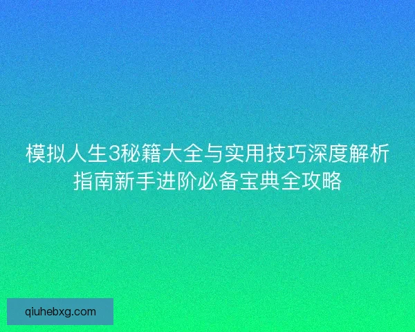模拟人生3秘籍大全与实用技巧深度解析指南新手进阶必备宝典全攻略
