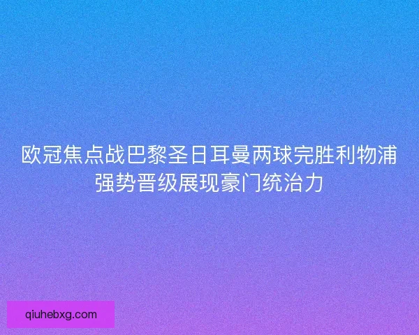 欧冠焦点战巴黎圣日耳曼两球完胜利物浦强势晋级展现豪门统治力
