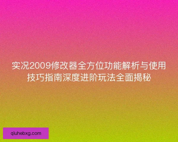 实况2009修改器全方位功能解析与使用技巧指南深度进阶玩法全面揭秘 实况2009修改器全方位功能解析与使用技巧指南深度进阶玩法全面揭秘